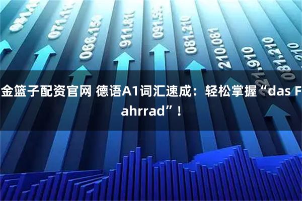 金篮子配资官网 德语A1词汇速成：轻松掌握“das Fahrrad”！