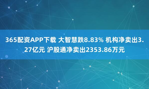 365配资APP下载 大智慧跌8.83% 机构净卖出3.27亿元 沪股通净卖出2353.86万元