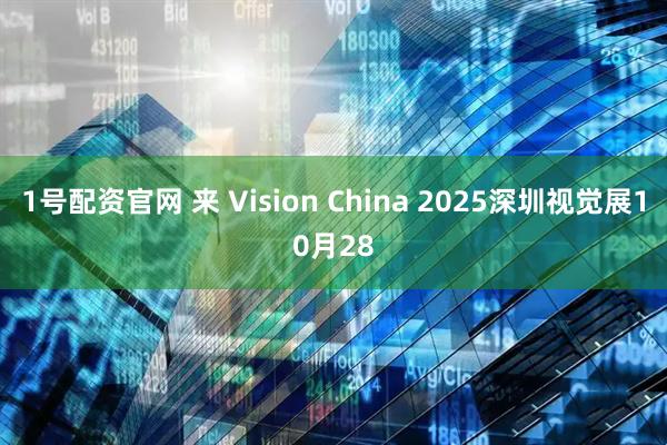 1号配资官网 来 Vision China 2025深圳视觉展10月28
