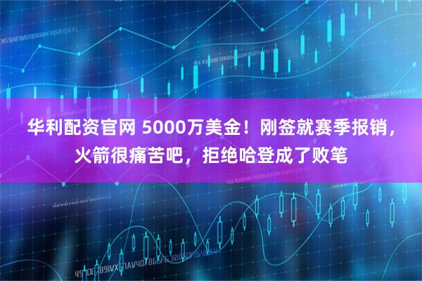 华利配资官网 5000万美金！刚签就赛季报销，火箭很痛苦吧，拒绝哈登成了败笔