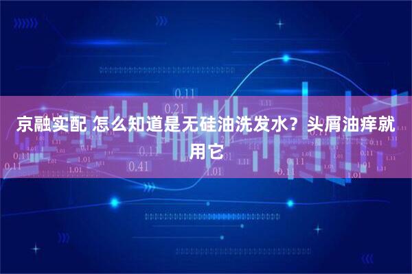 京融实配 怎么知道是无硅油洗发水？头屑油痒就用它