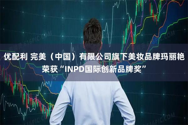 优配利 完美（中国）有限公司旗下美妆品牌玛丽艳荣获“INPD国际创新品牌奖”