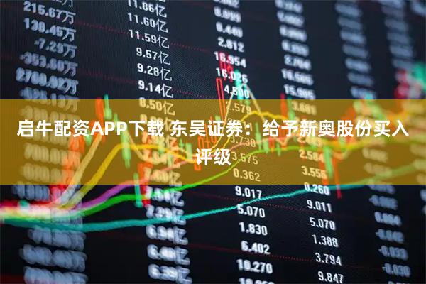 启牛配资APP下载 东吴证券：给予新奥股份买入评级