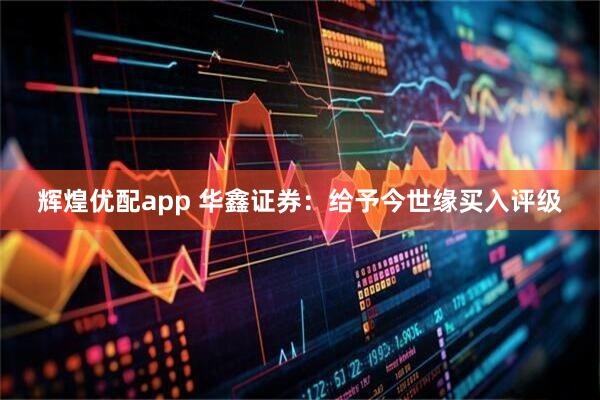 辉煌优配app 华鑫证券：给予今世缘买入评级