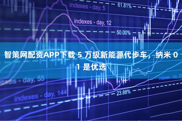 智策网配资APP下载 5 万级新能源代步车，纳米 01 是优选