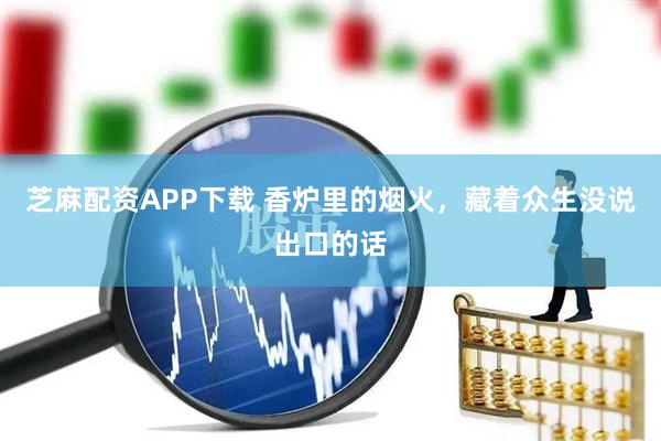 芝麻配资APP下载 香炉里的烟火，藏着众生没说出口的话