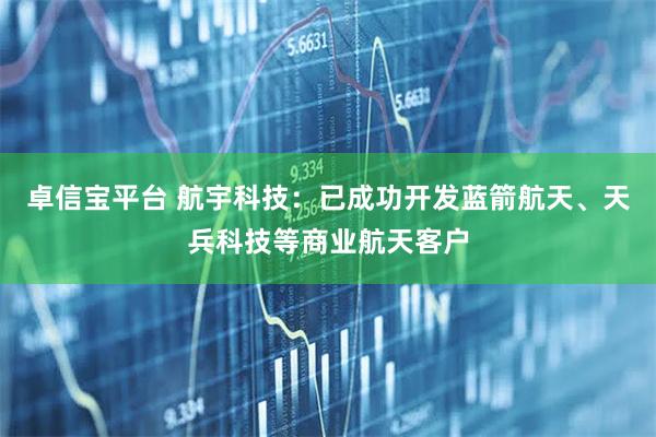 卓信宝平台 航宇科技：已成功开发蓝箭航天、天兵科技等商业航天客户