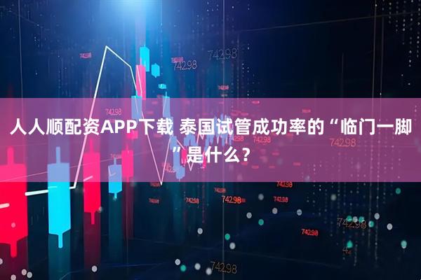 人人顺配资APP下载 泰国试管成功率的“临门一脚”是什么？