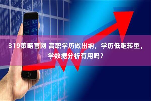 319策略官网 高职学历做出纳，学历低难转型，学数据分析有用吗？