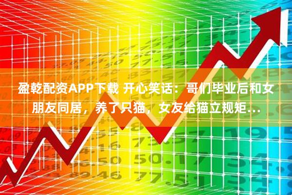 盈乾配资APP下载 开心笑话：哥们毕业后和女朋友同居，养了只猫，女友给猫立规矩…