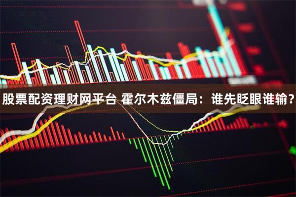股票配资理财网平台 霍尔木兹僵局：谁先眨眼谁输？