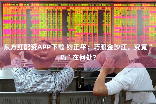 东方红配资APP下载 钧正平：巧渡金沙江，究竟“巧”在何处？